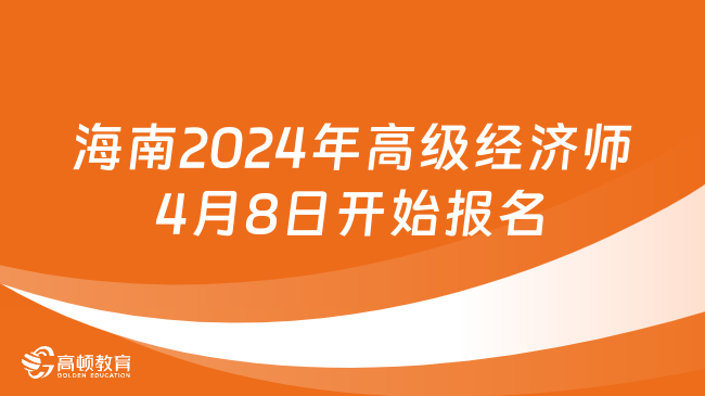海南2024年高级经济师4月8日开始报名