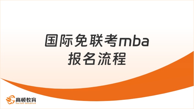 国际免联考mba报名流程一览！附详细申请条件