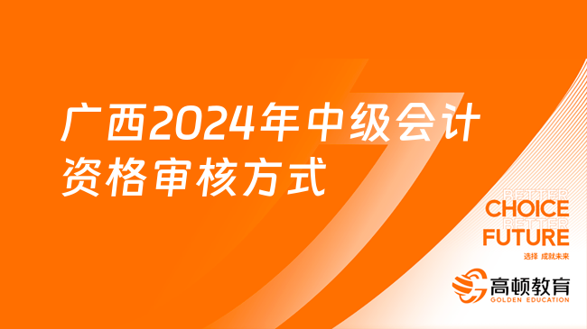 广西2024年中级会计资格审核方式