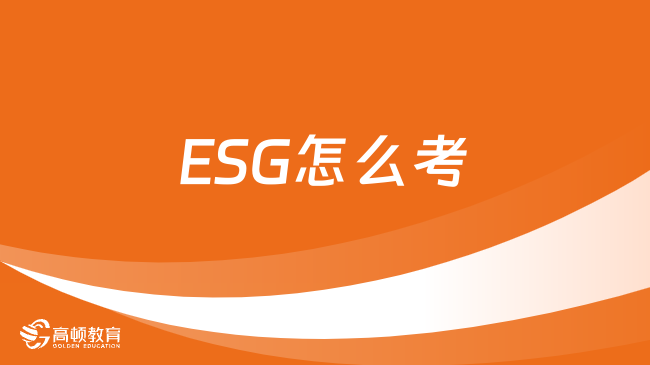 ESG怎么考？2024年ESG考试报名费用是多少？