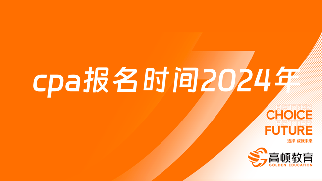 cpa报名时间2024年怎么安排？一文了解情况