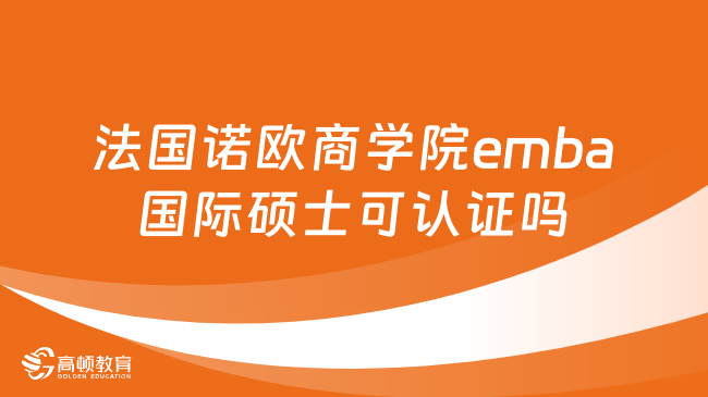 法國(guó)諾歐商學(xué)院emba國(guó)際碩士可認(rèn)證嗎？詳情一覽