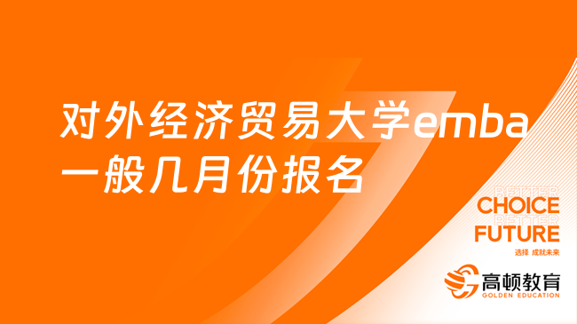 2024對外經(jīng)濟(jì)貿(mào)易大學(xué)emba一般幾月份報名？統(tǒng)考十月