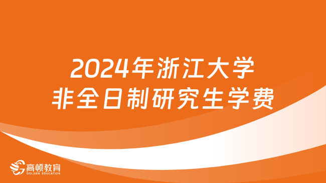 2024年浙江大學(xué)非全日制研究生學(xué)費是多少？詳細(xì)匯總