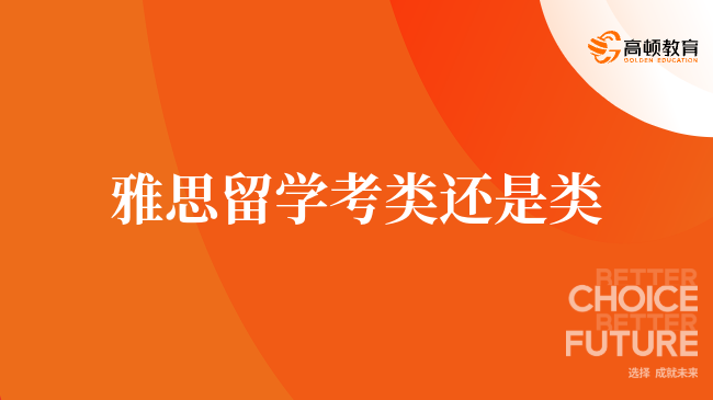 雅思留学选A类还是G类？2分钟带你快速掌握！