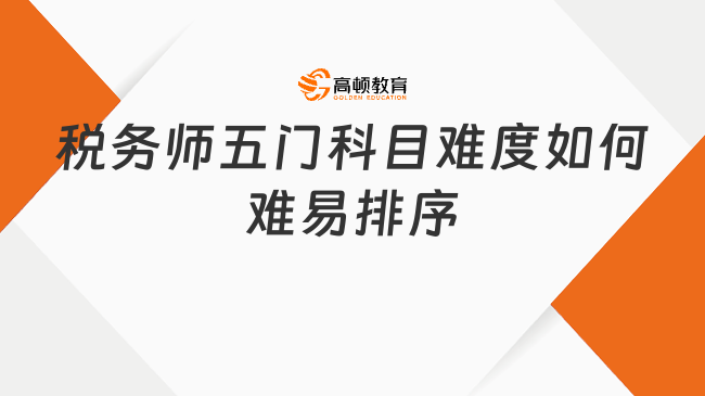 稅務(wù)師五門科目難度如何，難易排序