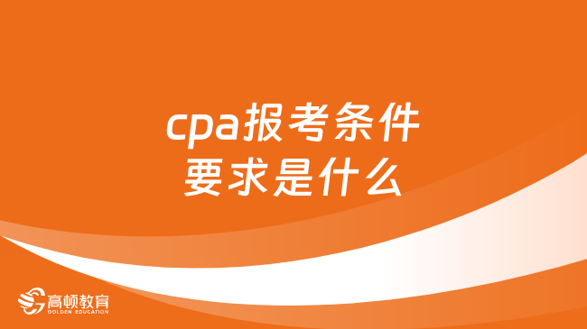 cpa報(bào)考條件要求是什么？附2024年cpa報(bào)名和考試時(shí)間