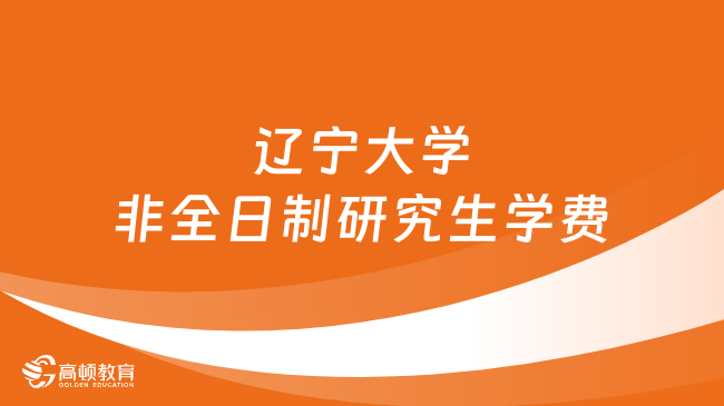 2024年遼寧大學(xué)非全日制研究生學(xué)費多少錢？詳細(xì)匯總