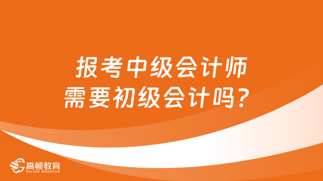 报考中级会计师需要初级会计吗？