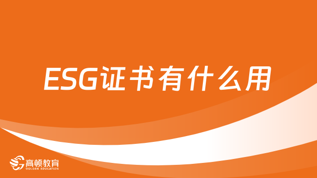 ESG证书有什么用？2024年ESG报名条件是什么？