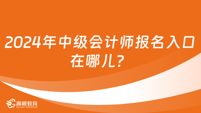 2024年中级会计师报名入口在哪儿？