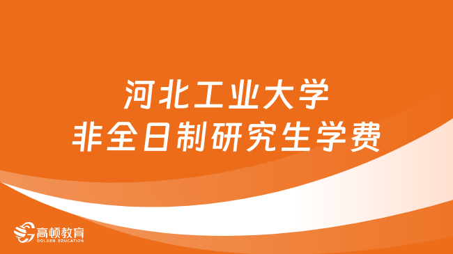 2024年河北工业大学非全日制研究生学费多少钱？详细汇总