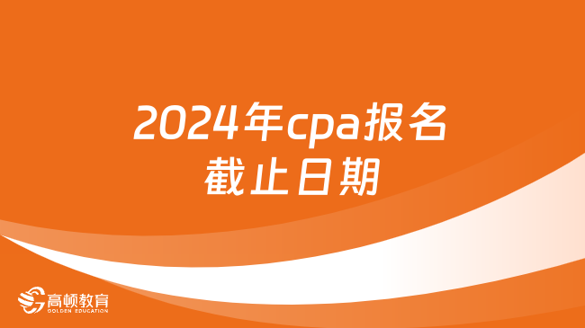 2024年cpa报名截止日期
