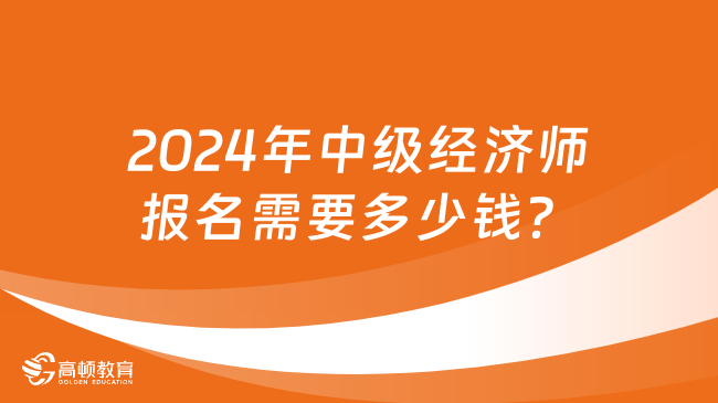 2024年中級經(jīng)濟師報名需要多少錢？