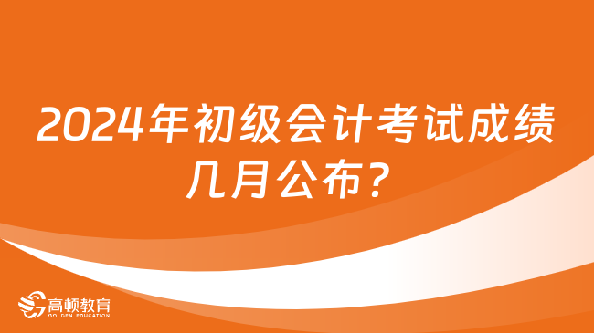 2024年初級(jí)會(huì)計(jì)考試成績幾月公布？