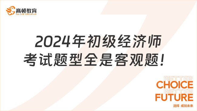 2024年初級(jí)經(jīng)濟(jì)師考試題型全是客觀題！