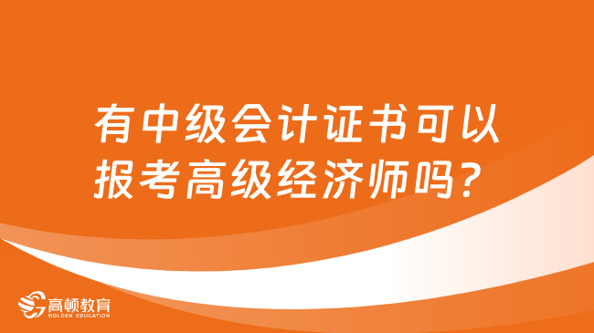 有中级会计证书可以报考高级经济师吗？