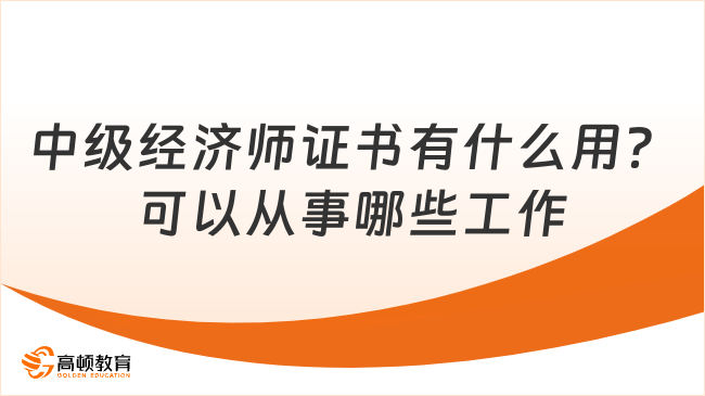 中级经济师证书有什么用？可以从事哪些工作