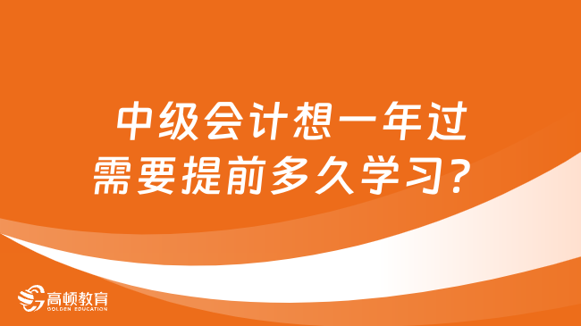 中級會計想一年過需要提前多久學習？