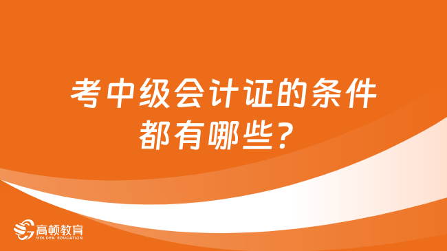 考中級會計證的條件都有哪些？