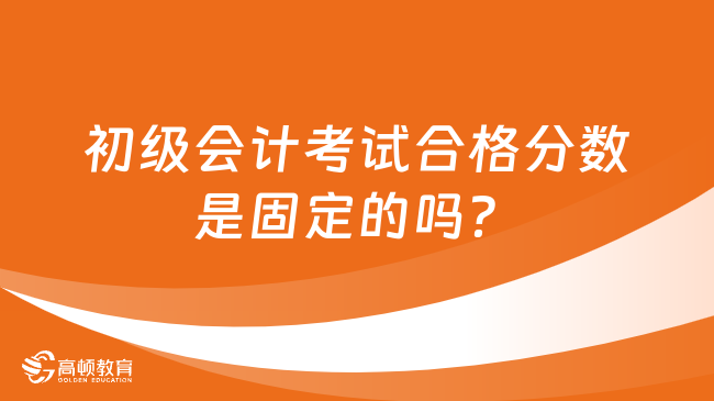 初级会计考试合格分数是固定的吗？