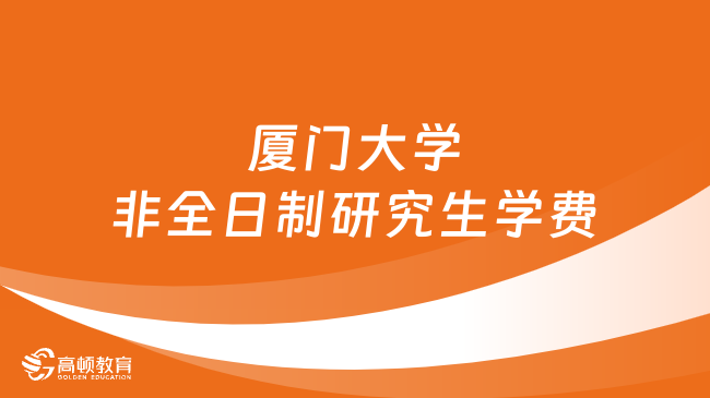 2024年廈門大學非全日制研究生學費多少錢？詳細匯總