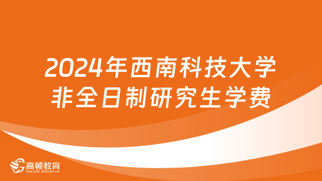 2024年西南科技大学非全日制研究生学费