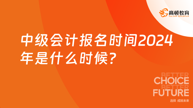 中级会计报名时间2024年是什么时候？