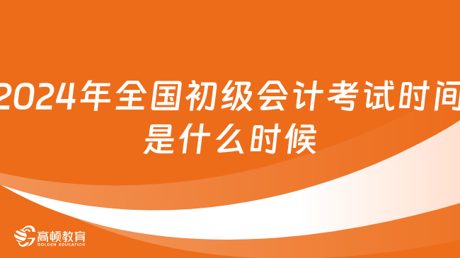 2024年全國(guó)初級(jí)會(huì)計(jì)考試時(shí)間是什么時(shí)候？