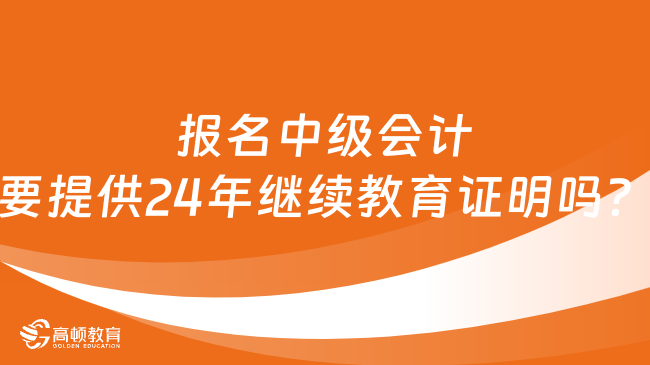 報名中級會計要提供24年繼續(xù)教育證明嗎？