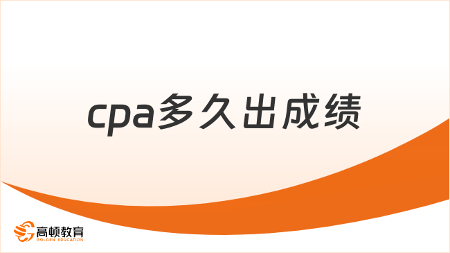 cpa多久出成绩呢？考试成绩怎么查询？