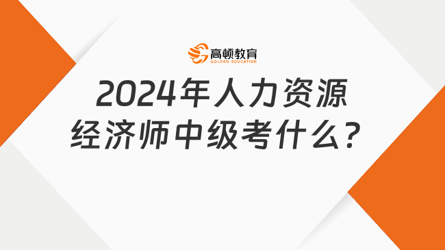 2024年人力資源經(jīng)濟(jì)師中級考什么？