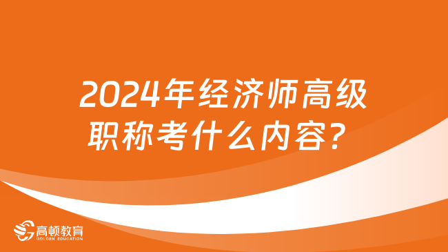 2024年經(jīng)濟(jì)師高級(jí)職稱考什么內(nèi)容？