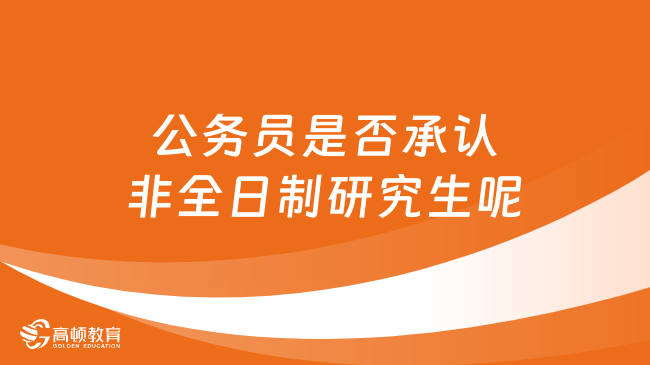 公务员是否承认非全日制研究生呢？一起来详细了解一下！