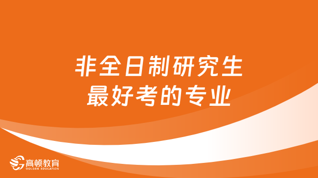 非全日制研究生最好考的专业有哪些？易上岸专业盘点！