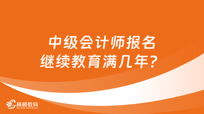 中级会计师报名继续教育满几年？