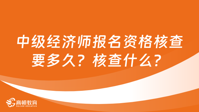 中級經濟師報名資格核查要多久？核查什么？