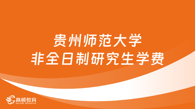 2024年贵州师范大学非全日制研究生学费多少钱？详细汇总