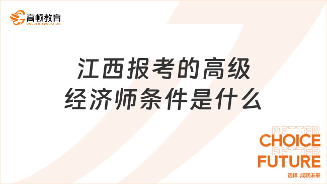 江西報(bào)考的高級(jí)經(jīng)濟(jì)師條件是什么