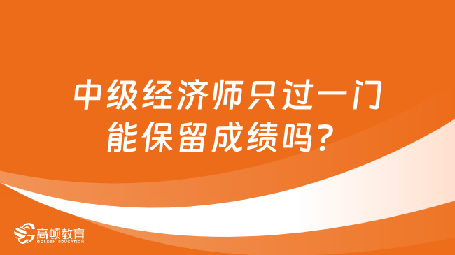 中級經(jīng)濟(jì)師只過一門能保留成績嗎？