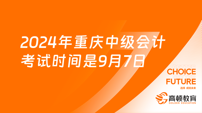 2024年重庆中级会计考试时间是9月7日-9日
