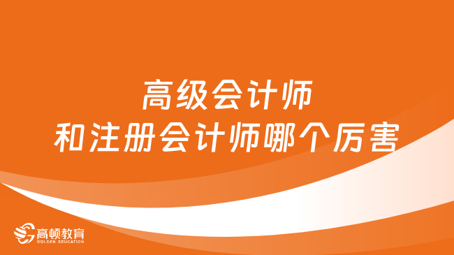 高級會計師和注冊會計師哪個厲害