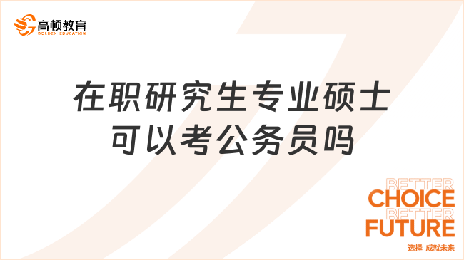 在職研究生專業(yè)碩士可以考公務(wù)員嗎？可以，一起來看！