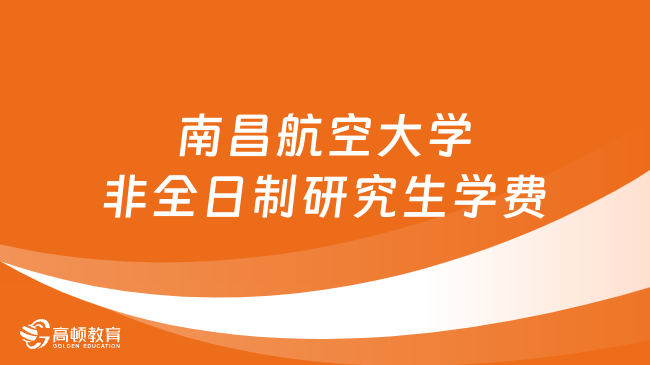 2024年南昌航空大学非全日制研究生学费多少钱？详细汇总