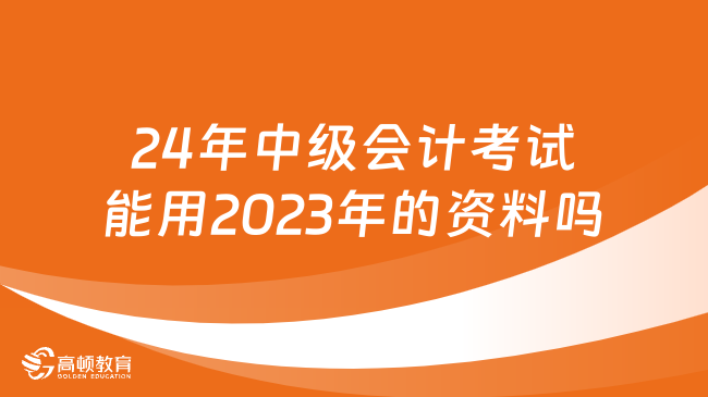 2024年中级会计考试能用2023年的资料吗？