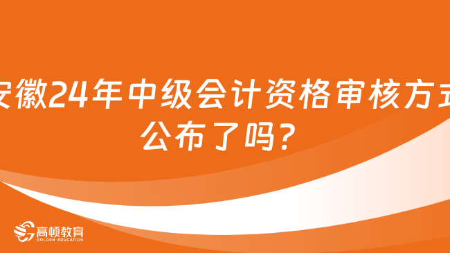 安徽2024年中級會計資格審核方式公布了嗎？