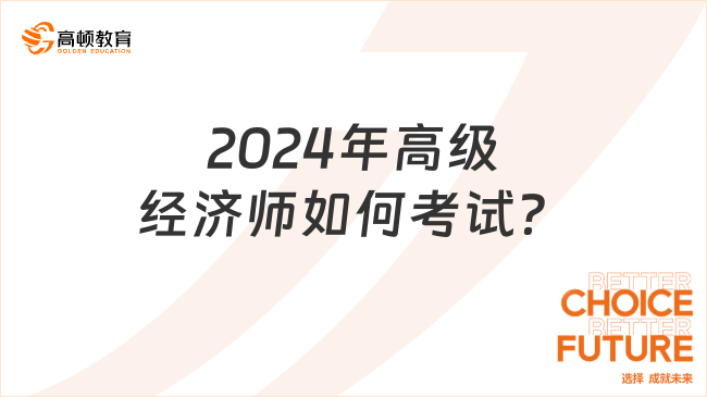 2024年高級(jí)經(jīng)濟(jì)師如何考試？