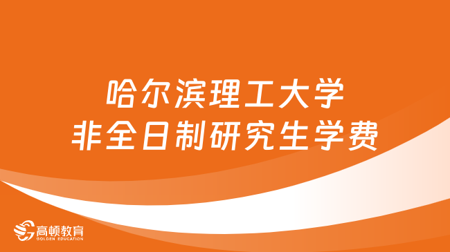 2024年哈爾濱理工大學非全日制研究生學費多少錢？詳細匯總