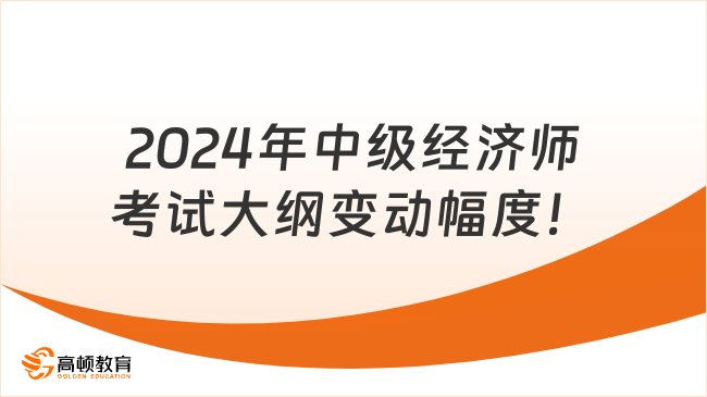 速看，2024年中級經(jīng)濟(jì)師考試大綱變動幅度！