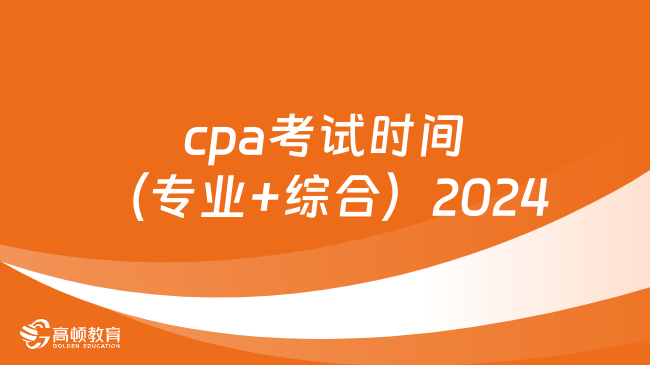 定了！cpa考试时间（专业+综合）2024一览表